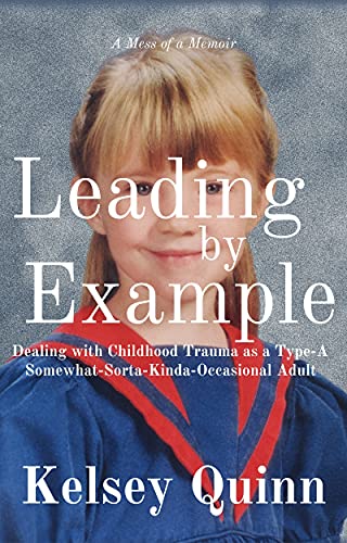 Book excerpt: Leading by Example: Dealing with Childhood Trauma as a Type-A Somewhat-Sorta-Kinda-Occasional Adult by Kelsey&nbsp;Quinn