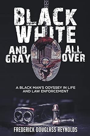 Book review: Black, White, and Gray All Over: A Black Man’s Odyssey in Life and Law Enforcement by Frederick&nbsp;Reynolds