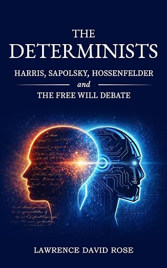 BookView Review: The Determinists: Harris, Sapolsky, Hossenfelder, and the Free Will Debate by Lawrence David&nbsp;Rose
